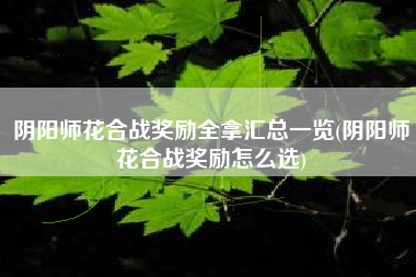 阴阳师花合战奖励全拿汇总一览(阴阳师花合战奖励怎么选)
