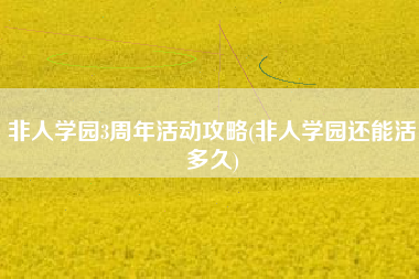 非人学园3周年活动攻略(非人学园还能活多久)