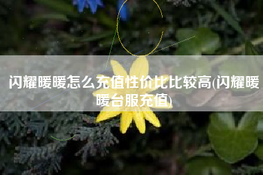 闪耀暖暖怎么充值性价比比较高(闪耀暖暖台服充值)