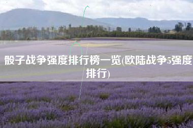骰子战争强度排行榜一览(欧陆战争5强度排行)