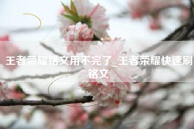 王者荣耀铭文用不完了_王者荣耀快速刷铭文