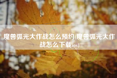 魔兽弧光大作战怎么预约(魔兽弧光大作战怎么下载ios)