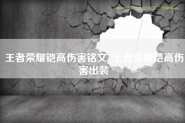 王者荣耀铠高伤害铭文_王者荣耀铠高伤害出装