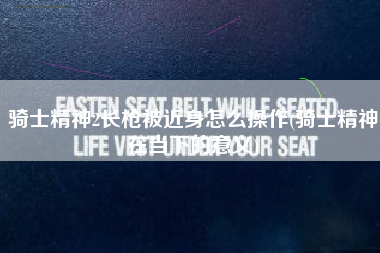 骑士精神2长枪被近身怎么操作(骑士精神在当下的意义)