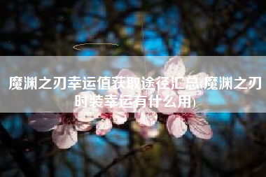 魔渊之刃幸运值获取途径汇总(魔渊之刃时装幸运有什么用)