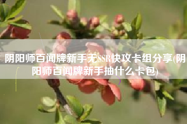 阴阳师百闻牌新手无SSR快攻卡组分享(阴阳师百闻牌新手抽什么卡包)