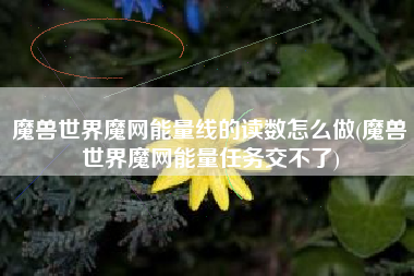 魔兽世界魔网能量线的读数怎么做(魔兽世界魔网能量任务交不了)