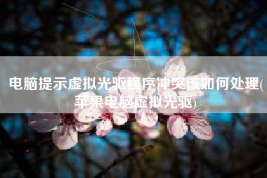 电脑提示虚拟光驱程序冲突该如何处理(苹果电脑虚拟光驱)