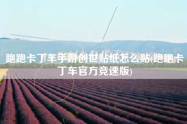 跑跑卡丁车手游创世贴纸怎么贴(跑跑卡丁车官方竞速版)