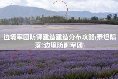 边境军团防御建造建造分布攻略(泰坦陨落2边境防御军团)
