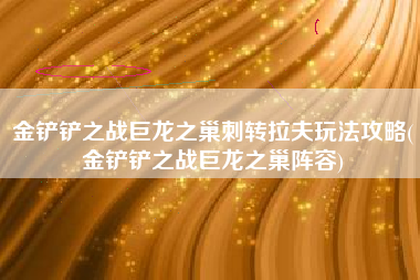 金铲铲之战巨龙之巢刺转拉夫玩法攻略(金铲铲之战巨龙之巢阵容)