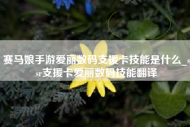 赛马娘手游爱丽数码支援卡技能是什么_ssr支援卡爱丽数码技能翻译
