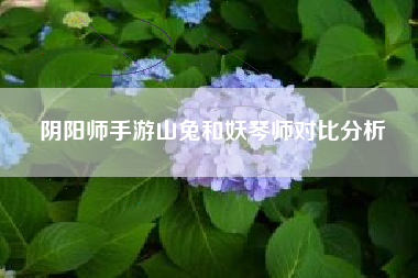 阴阳师手游山兔和妖琴师对比分析