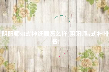 阴阳师SR式神纸舞怎么样(阴阳师sr式神排名)