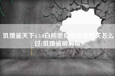 饥饿鲨天下4.3.0白熊地狱难度第四关怎么过(饥饿鲨破解版)