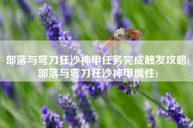 部落与弯刀狂沙神甲任务完成触发攻略(部落与弯刀狂沙神甲属性)