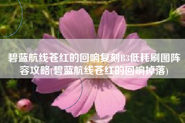 碧蓝航线苍红的回响复刻B3低耗刷图阵容攻略(碧蓝航线苍红的回响掉落)