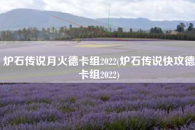 炉石传说月火德卡组2022(炉石传说快攻德卡组2022)