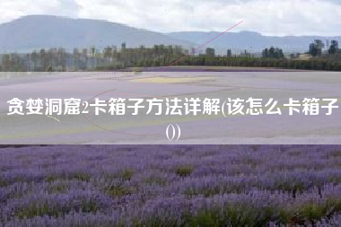 贪婪洞窟2卡箱子方法详解(该怎么卡箱子())