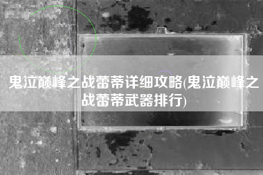 鬼泣巅峰之战蕾蒂详细攻略(鬼泣巅峰之战蕾蒂武器排行)