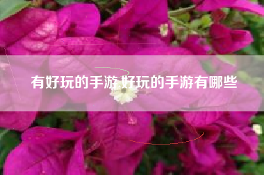 有好玩的手游,好玩的手游有哪些