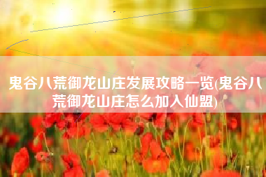 鬼谷八荒御龙山庄发展攻略一览(鬼谷八荒御龙山庄怎么加入仙盟)