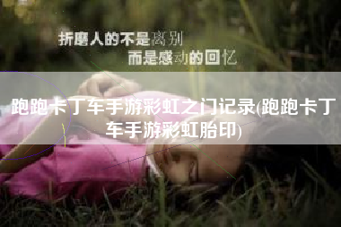 跑跑卡丁车手游彩虹之门记录(跑跑卡丁车手游彩虹胎印)