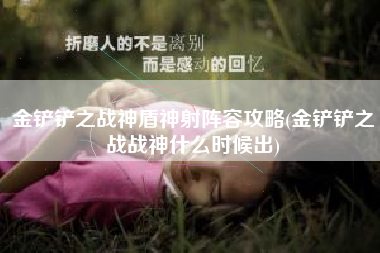 金铲铲之战神盾神射阵容攻略(金铲铲之战战神什么时候出)