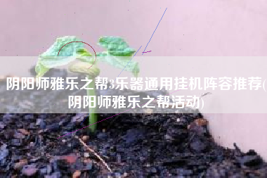 阴阳师雅乐之帮3乐器通用挂机阵容推荐(阴阳师雅乐之帮活动)