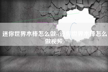 迷你世界木棒怎么做-(迷你世界木棒怎么做视频)