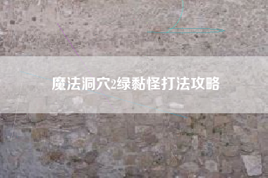 魔法洞穴2绿黏怪打法攻略