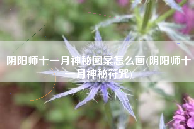 阴阳师十一月神秘图案怎么画(阴阳师十一月神秘符咒)