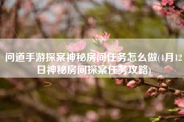 问道手游探案神秘房间任务怎么做(4月12日神秘房间探案任务攻略)