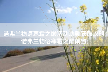 诺弗兰物语寒霜之巅活动功勋获取攻略(诺弗兰物语寒霜之巅前置)