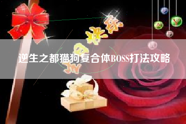 逆生之都猫狗复合体BOSS打法攻略
