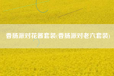 香肠派对花酱套装(香肠派对老六套装)