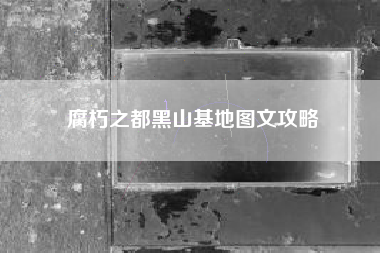 腐朽之都黑山基地图文攻略