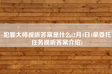 犯罪大师视听答案是什么(2月4日4星委托任务视听答案介绍)