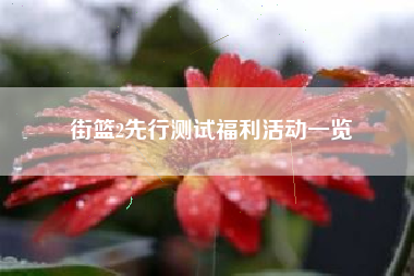 街篮2先行测试福利活动一览
