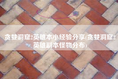 贪婪洞窟2英雄本小经验分享(贪婪洞窟2英雄副本怪物分布)