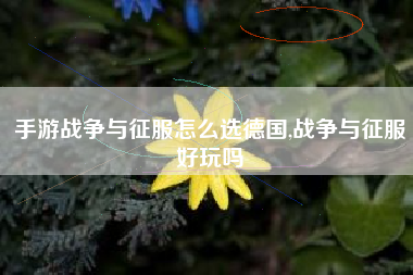 手游战争与征服怎么选德国,战争与征服好玩吗