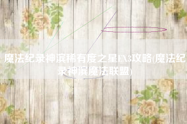 魔法纪录神滨稀有度之星EX3攻略(魔法纪录神滨魔法联盟)