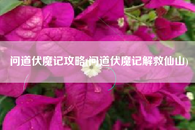 问道伏魔记攻略(问道伏魔记解救仙山)