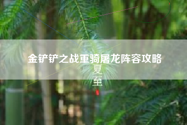 金铲铲之战重骑屠龙阵容攻略
