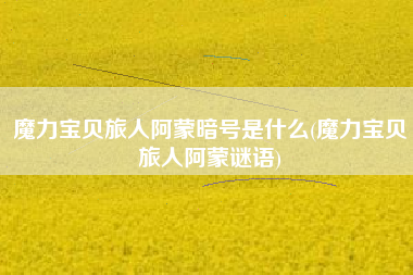 魔力宝贝旅人阿蒙暗号是什么(魔力宝贝旅人阿蒙谜语)
