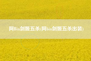 阿Bin剑姬五杀(阿bin剑姬五杀出装)