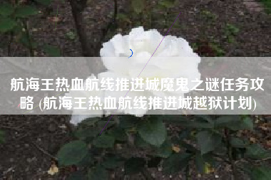 航海王热血航线推进城魔鬼之谜任务攻略 (航海王热血航线推进城越狱计划)