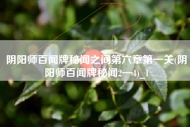 阴阳师百闻牌秘闻之间第六章第一关(阴阳师百闻牌秘闻2—4)_1