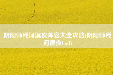 阴阳师残河溟夜阵容大全攻略(阴阳师残河溟夜buff)