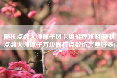 随机点数大师原子风卡组推荐攻略(随机点数大师原子方块同样点数伤害差好多)
